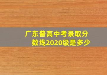 广东普高中考录取分数线2020级是多少