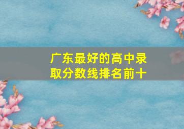 广东最好的高中录取分数线排名前十