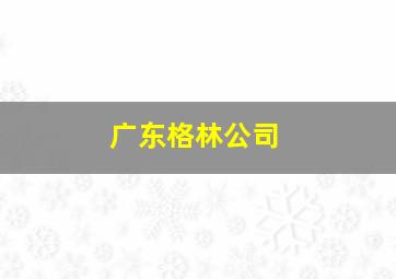 广东格林公司