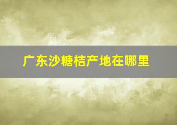 广东沙糖桔产地在哪里