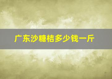 广东沙糖桔多少钱一斤