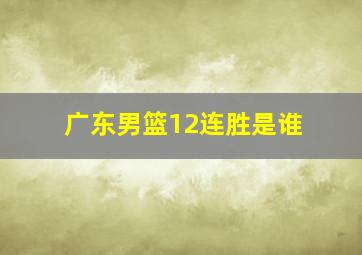 广东男篮12连胜是谁