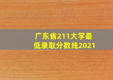 广东省211大学最低录取分数线2021