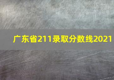 广东省211录取分数线2021