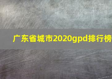 广东省城市2020gpd排行榜