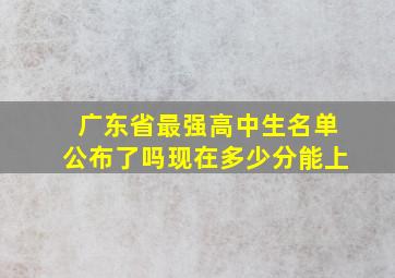 广东省最强高中生名单公布了吗现在多少分能上