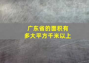 广东省的面积有多大平方千米以上