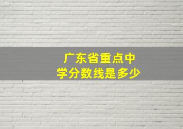 广东省重点中学分数线是多少