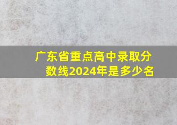 广东省重点高中录取分数线2024年是多少名