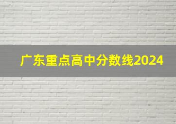 广东重点高中分数线2024