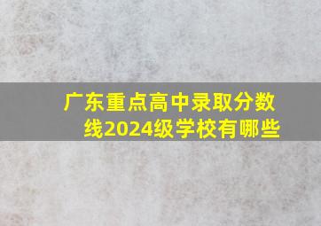 广东重点高中录取分数线2024级学校有哪些