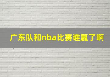 广东队和nba比赛谁赢了啊