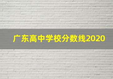 广东高中学校分数线2020