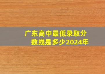 广东高中最低录取分数线是多少2024年