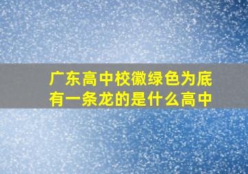 广东高中校徽绿色为底有一条龙的是什么高中