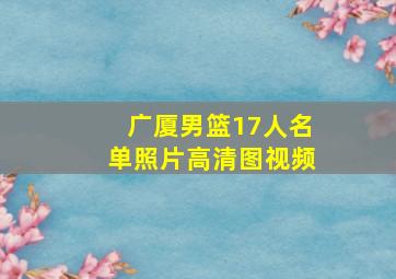 广厦男篮17人名单照片高清图视频