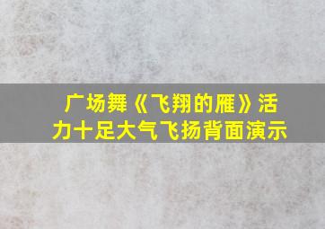 广场舞《飞翔的雁》活力十足大气飞扬背面演示