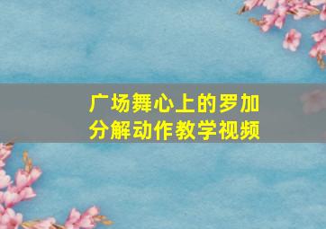 广场舞心上的罗加分解动作教学视频