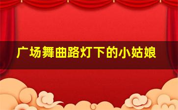 广场舞曲路灯下的小姑娘