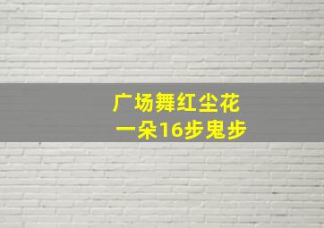 广场舞红尘花一朵16步鬼步