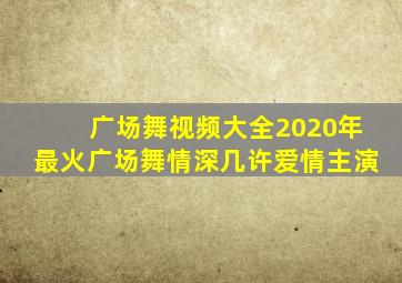 广场舞视频大全2020年最火广场舞情深几许爱情主演