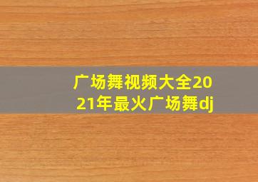 广场舞视频大全2021年最火广场舞dj