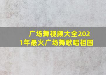 广场舞视频大全2021年最火广场舞歌唱祖国