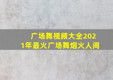 广场舞视频大全2021年最火广场舞烟火人间