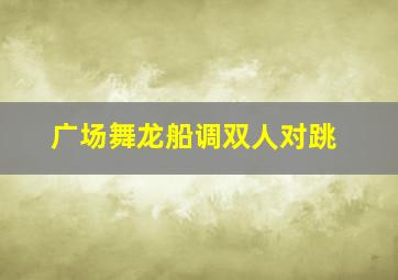 广场舞龙船调双人对跳