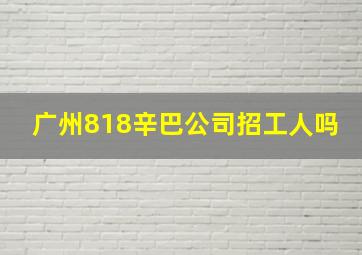 广州818辛巴公司招工人吗