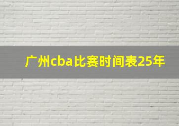 广州cba比赛时间表25年