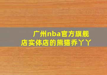 广州nba官方旗舰店实体店的熊猫乔丫丫