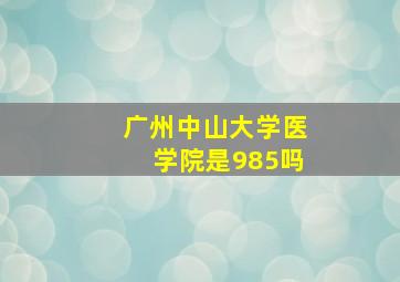 广州中山大学医学院是985吗