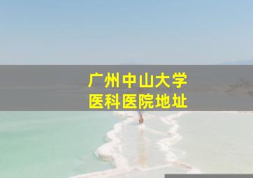 广州中山大学医科医院地址