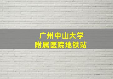 广州中山大学附属医院地铁站