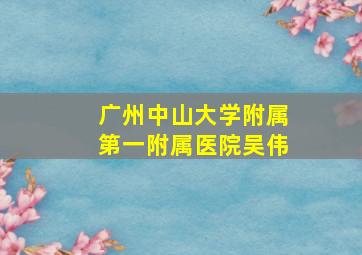 广州中山大学附属第一附属医院吴伟