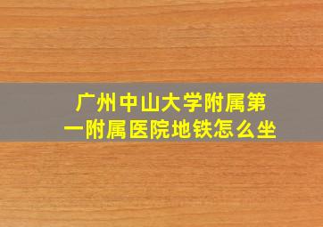 广州中山大学附属第一附属医院地铁怎么坐