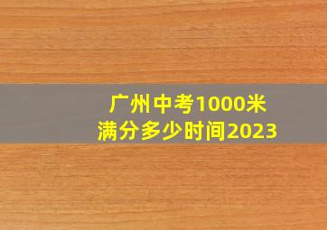 广州中考1000米满分多少时间2023