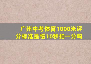 广州中考体育1000米评分标准是慢10秒扣一分吗