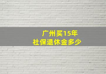 广州买15年社保退休金多少