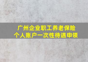 广州企业职工养老保险个人账户一次性待遇申领