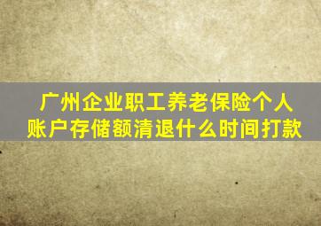 广州企业职工养老保险个人账户存储额清退什么时间打款