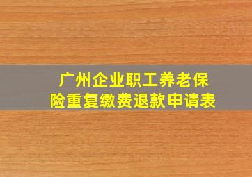 广州企业职工养老保险重复缴费退款申请表