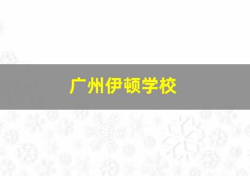 广州伊顿学校