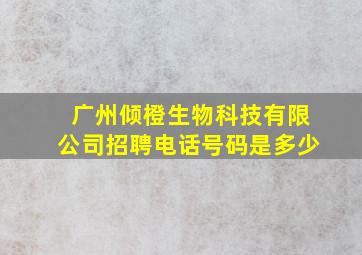 广州倾橙生物科技有限公司招聘电话号码是多少