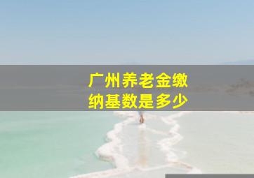 广州养老金缴纳基数是多少