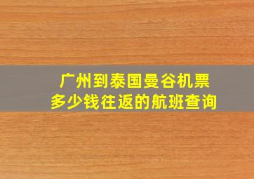 广州到泰国曼谷机票多少钱往返的航班查询