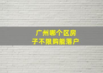 广州哪个区房子不限购能落户