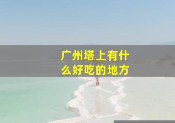 广州塔上有什么好吃的地方