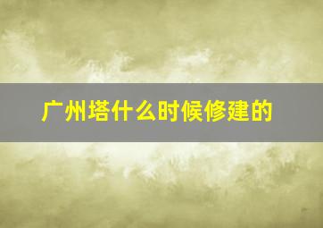 广州塔什么时候修建的